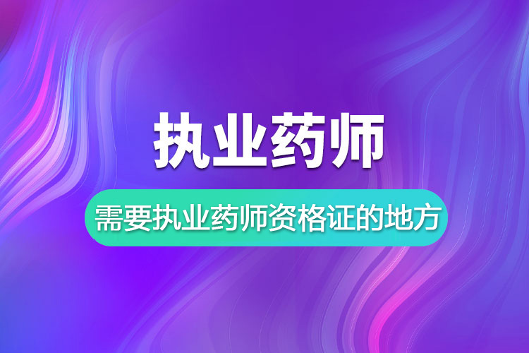 哪些地方需要执业药师资格证？