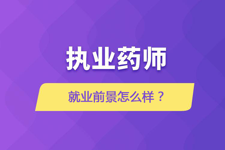 执业药师的就业前景怎么样？